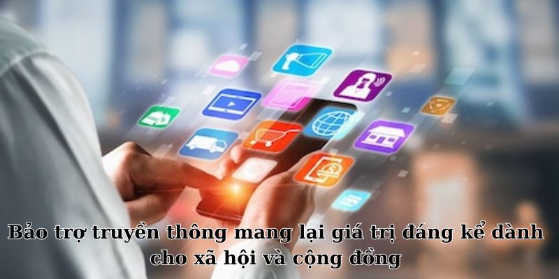 Bảo trợ truyền thông mang lại giá trị đáng kể dành cho xã hội và cộng đồng