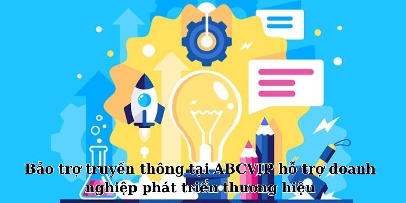 Bảo trợ truyền thông tại ABCVIP hỗ trợ doanh nghiệp phát triển thương hiệu