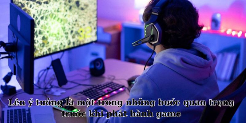 Lên ý tưởng là một trong những bước quan trọng trước khi phát hành game