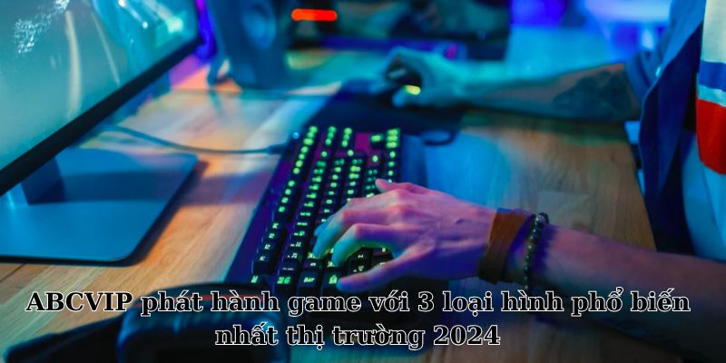 ABCVIP phát hành game với 3 loại hình phổ biến nhất thị trường 2024