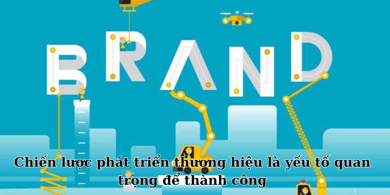 Chiến lược phát triển thương hiệu là yếu tố quan trọng để thành công